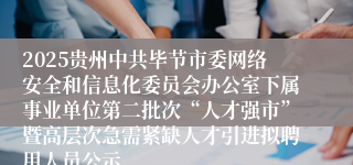 2025贵州中共毕节市委网络安全和信息化委员会办公室下属事业单位第二批次“人才强市”暨高层次急需紧缺人才引进拟聘用人员公示