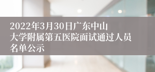 2022年3月30日广东中山大学附属第五医院面试通过人员名单公示