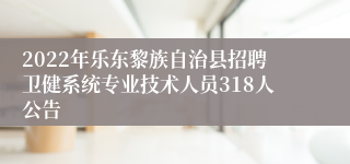 2022年乐东黎族自治县招聘卫健系统专业技术人员318人公告