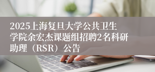 2025上海复旦大学公共卫生学院余宏杰课题组招聘2名科研助理（RSR）公告