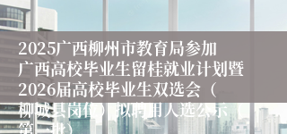 2025广西柳州市教育局参加广西高校毕业生留桂就业计划暨2026届高校毕业生双选会（柳城县岗位）拟聘用人选公示（第一批）