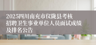 2025四川南充市仪陇县考核招聘卫生事业单位人员面试成绩及排名公告