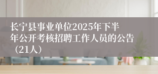 长宁县事业单位2025年下半年公开考核招聘工作人员的公告（21人）