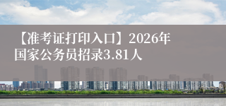 【准考证打印入口】2026年国家公务员招录3.81人