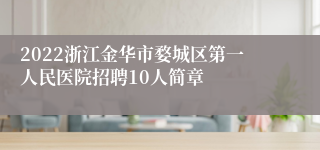 2022浙江金华市婺城区第一人民医院招聘10人简章