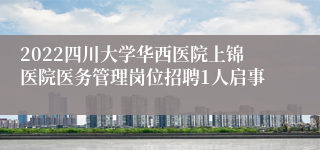 2022四川大学华西医院上锦医院医务管理岗位招聘1人启事