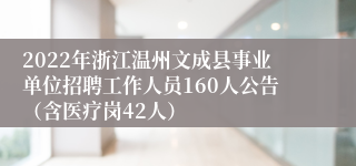 2022年浙江温州文成县事业单位招聘工作人员160人公告（含医疗岗42人）