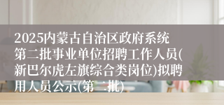2025内蒙古自治区政府系统第二批事业单位招聘工作人员(新巴尔虎左旗综合类岗位)拟聘用人员公示(第二批)