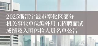 2025浙江宁波市奉化区部分机关事业单位编外用工招聘面试成绩及入围体检人员名单公告