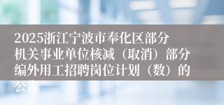 2025浙江宁波市奉化区部分机关事业单位核减（取消）部分编外用工招聘岗位计划（数）的公告