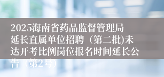 2025海南省药品监督管理局延长直属单位招聘(第二批)未达开考比例岗位报名时间延长公告(第2号)