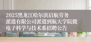 2025黑龙江哈尔滨启航劳务派遣有限公司派遣到航天学院微电子科学与技术系招聘公告