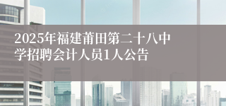 2025年福建莆田第二十八中学招聘会计人员1人公告