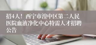 招4人!西宁市湟中区第二人民医院血液净化中心特需人才招聘公告