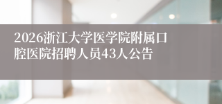 2026浙江大学医学院附属口腔医院招聘人员43人公告