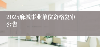 2025麻城事业单位资格复审公告
