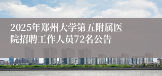 2025年郑州大学第五附属医院招聘工作人员72名公告