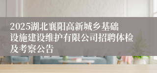 2025湖北襄阳高新城乡基础设施建设维护有限公司招聘体检及考察公告
