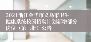 2021浙江金华市义乌市卫生健康系统校园招聘计划新增部分岗位（第三批）公告