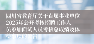 四川省教育厅关于直属事业单位2025年公开考核招聘工作人员参加面试人员考核总成绩及体检事项的公告