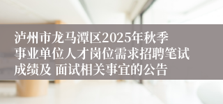 泸州市龙马潭区2025年秋季事业单位人才岗位需求招聘笔试成绩及 面试相关事宜的公告