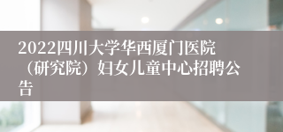 2022四川大学华西厦门医院（研究院）妇女儿童中心招聘公告