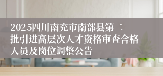 2025四川南充市南部县第二批引进高层次人才资格审查合格人员及岗位调整公告