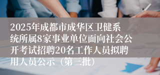 2025年成都市成华区卫健系统所属8家事业单位面向社会公开考试招聘20名工作人员拟聘用人员公示（第三批）