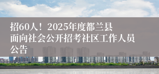 招60人!2025年度都兰县面向社会公开招考社区工作人员公告