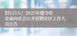 招113人！2025年德令哈市面向社会公开招聘社区工作人员公告