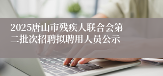 2025唐山市残疾人联合会第二批次招聘拟聘用人员公示