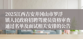 2025江西吉安井冈山市罗浮镇人民政府招聘驾驶员资格审查通过名单及面试相关安排的公告