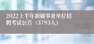 2022上半年新疆事业单位招聘考试公告（3793人）