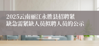 2025云南丽江永胜县招聘紧缺急需紧缺人员拟聘人员的公示