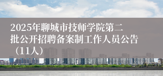 2025年聊城市技师学院第二批公开招聘备案制工作人员公告（11人）