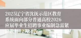 2025辽宁省沈抚示范区教育系统面向部分普通高校2026应届毕业生招聘事业编制急需紧缺教师12人公告
