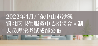 2022年4月广东中山市沙溪镇社区卫生服务中心招聘合同制人员理论考试成绩公布