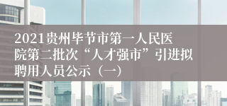 2021贵州毕节市第一人民医院第二批次“人才强市”引进拟聘用人员公示（一）