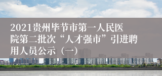 2021贵州毕节市第一人民医院第二批次“人才强市”引进聘用人员公示（一）