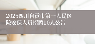 2025四川自贡市第一人民医院安保人员招聘10人公告