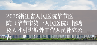2025浙江省人民医院毕节医院（毕节市第一人民医院）招聘及人才引进编外工作人员补充公告
