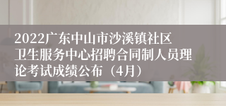 2022广东中山市沙溪镇社区卫生服务中心招聘合同制人员理论考试成绩公布（4月）