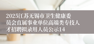 2025江苏无锡市卫生健康委员会直属事业单位高端类专技人才招聘拟录用人员公示14