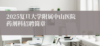 2025复旦大学附属中山医院药剂科招聘简章