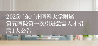 2025广东广州医科大学附属第五医院第一次引进急需人才招聘1人公告