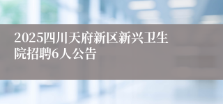2025四川天府新区新兴卫生院招聘6人公告