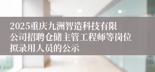 2025重庆九洲智造科技有限公司招聘仓储主管工程师等岗位拟录用人员的公示