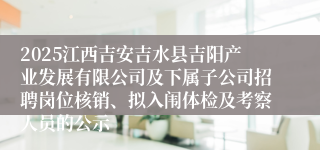 2025江西吉安吉水县吉阳产业发展有限公司及下属子公司招聘岗位核销、拟入闱体检及考察人员的公示