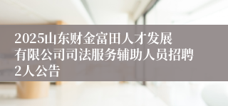 2025山东财金富田人才发展有限公司司法服务辅助人员招聘2人公告