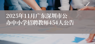2025年11月广东深圳市公办中小学招聘教师454人公告